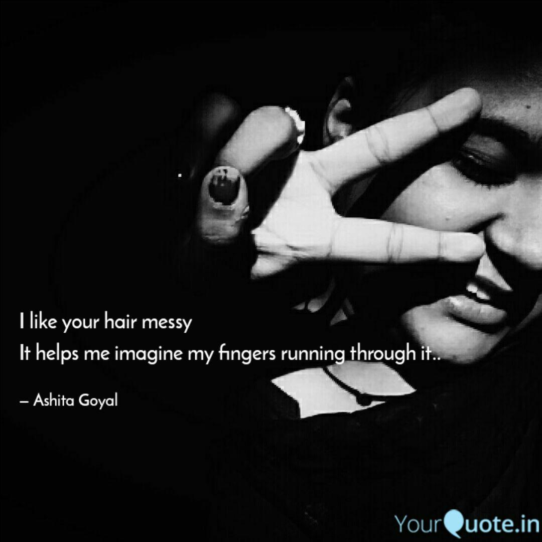 I Like Your Hair Messy It Quotes Writings By Ashita Goyal
