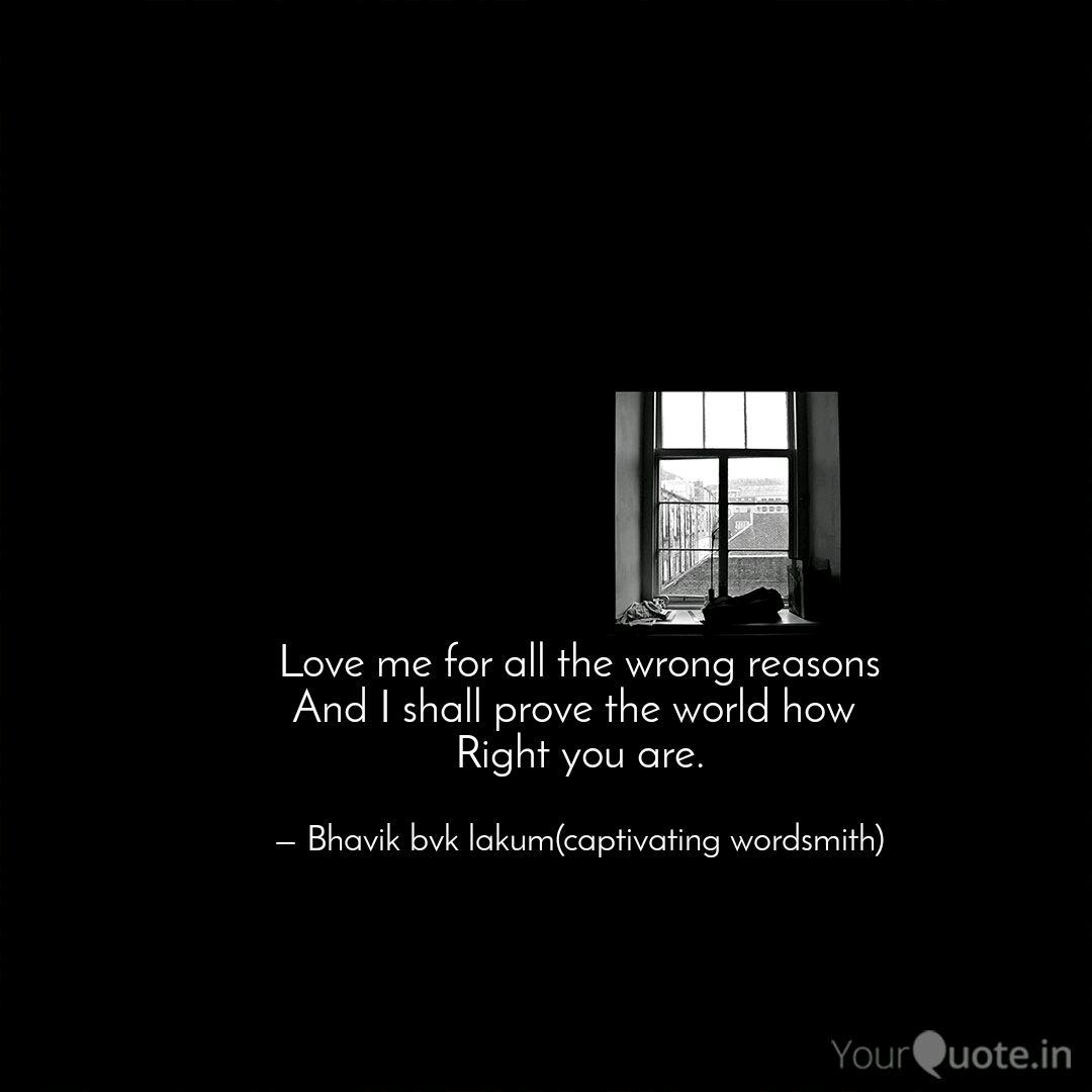 Love Me For All The Wrong Quotes Writings By Bhavik Lakum Yourquote