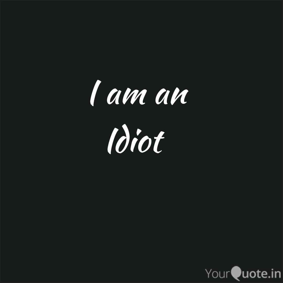 I Am An Idiot | Quotes & Writings By Karan Setia | Yourquote