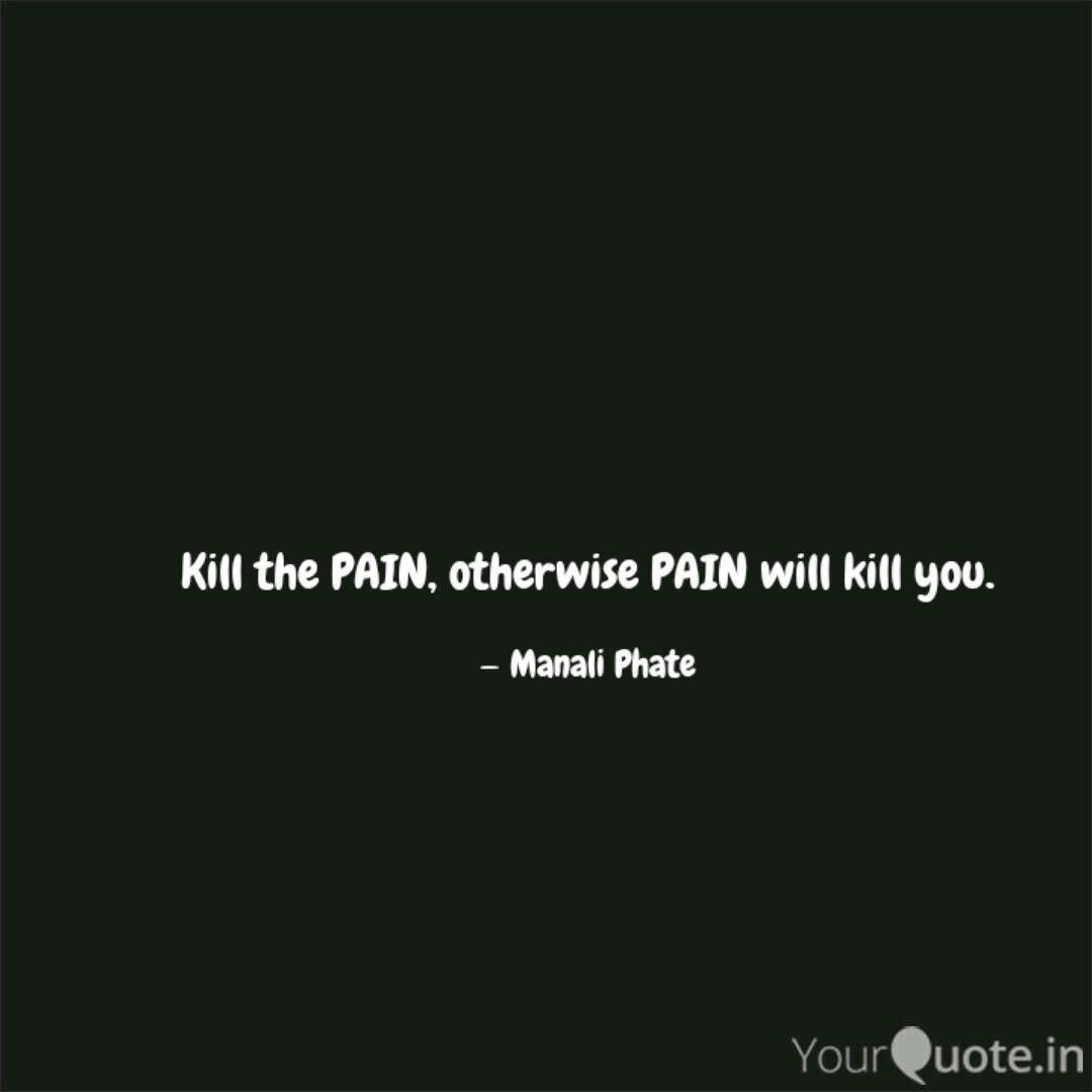 Kill the PAIN, otherwise ... | Quotes & Writings by Manali Phate | YourQuote