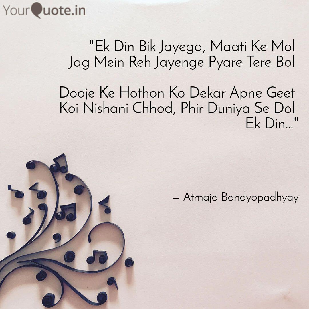 Ek Din Bik Jayega Maati Quotes Writings By Atmaja Bandyopadhyay Yourquote Ek din bik jayega, maati ke mol jag mein reh jayenge pyare tere bol dooje ke hothon ko dekar apne geet koi nishani chhod, phir duniya se dol ek din. ek din bik jayega maati quotes