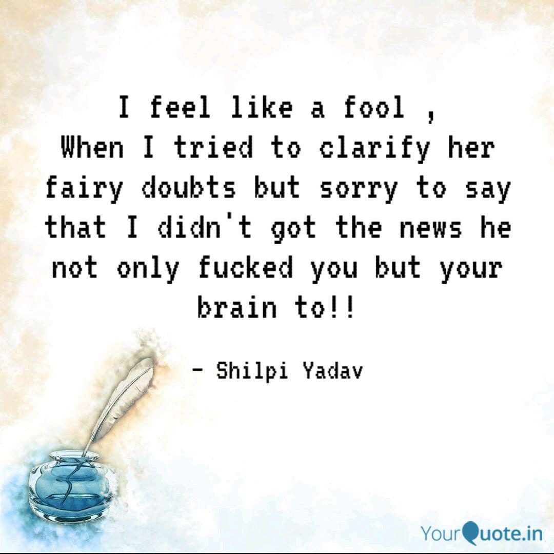 I Feel Like A Fool When Quotes Writings By Shilpi Yadav Yourquote